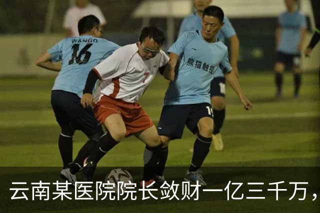 云南某医院院长敛财一亿三千万,长期伴侣五十五名,创当地纪录